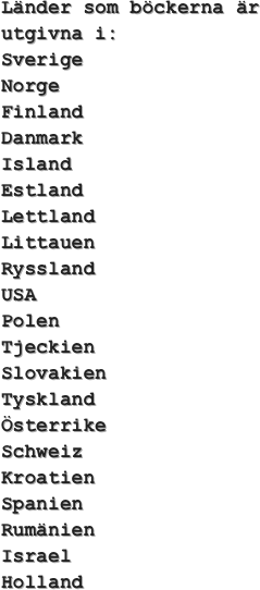 Länder som böckerna är utgivna i:
Sverige
Norge
Finland
Danmark
Island
Estland
Lettland
Littauen
Ryssland
USA
Polen
Tjeckien
Slovakien
Tyskland
Österrike
Schweiz
Kroatien
Spanien
Rumänien
Israel
Holland
